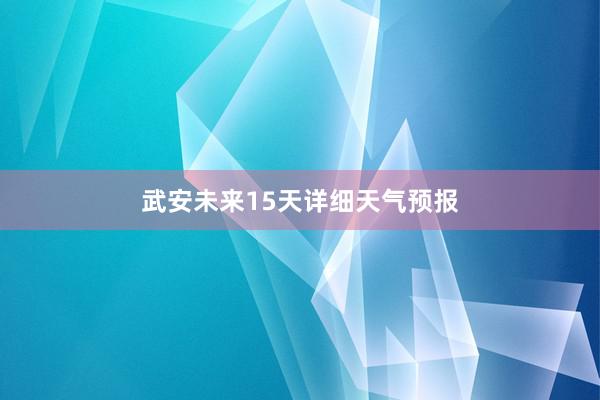 武安未来15天详细天气预报